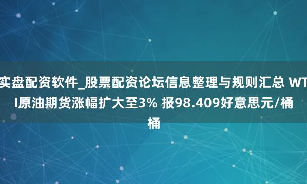 实盘配资软件_股票配资论坛信息整理与规则汇总 WTI原油期货涨幅扩大至3% 报98.409好意思元/桶