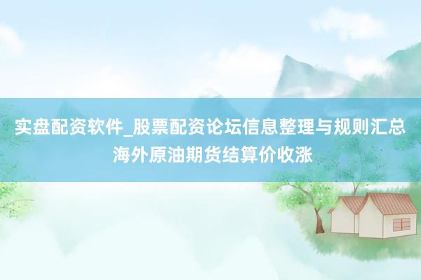 实盘配资软件_股票配资论坛信息整理与规则汇总 海外原油期货结算价收涨