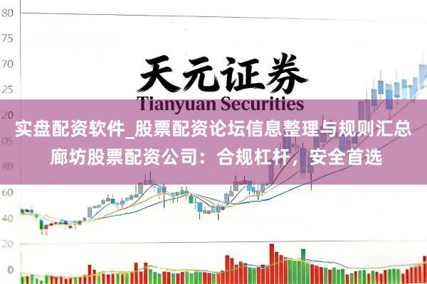 实盘配资软件_股票配资论坛信息整理与规则汇总 廊坊股票配资公司：合规杠杆，安全首选