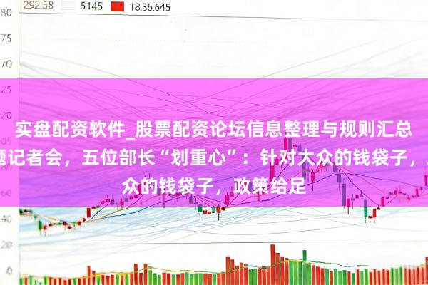 实盘配资软件_股票配资论坛信息整理与规则汇总 经济主题记者会，五位部长“划重心”：针对大众的钱袋子，政策给足