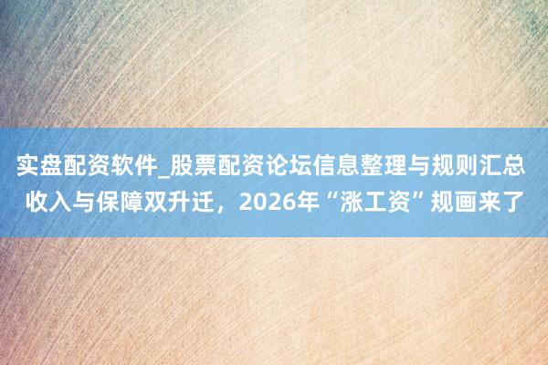 实盘配资软件_股票配资论坛信息整理与规则汇总 收入与保障双升迁，2026年“涨工资”规画来了