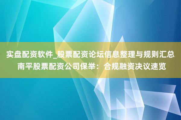 实盘配资软件_股票配资论坛信息整理与规则汇总 南平股票配资公司保举：合规融资决议速览