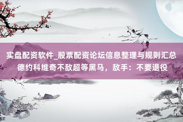 实盘配资软件_股票配资论坛信息整理与规则汇总 德约科维奇不敌超等黑马，敌手：不要退役