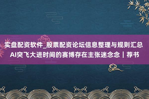 实盘配资软件_股票配资论坛信息整理与规则汇总 AI突飞大进时间的赛博存在主张迷念念|荐书