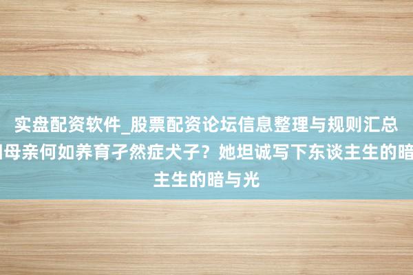 实盘配资软件_股票配资论坛信息整理与规则汇总 双相母亲何如养育孑然症犬子?她坦诚写下东谈主生的暗与光