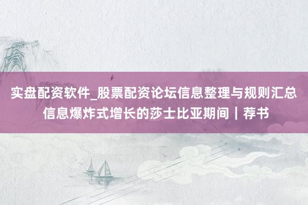 实盘配资软件_股票配资论坛信息整理与规则汇总 信息爆炸式增长的莎士比亚期间|荐书