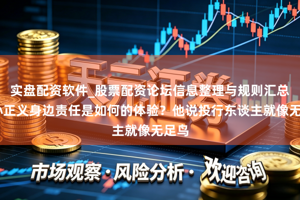 实盘配资软件_股票配资论坛信息整理与规则汇总 在孙正义身边责任是如何的体验？他说投行东谈主就像无足鸟