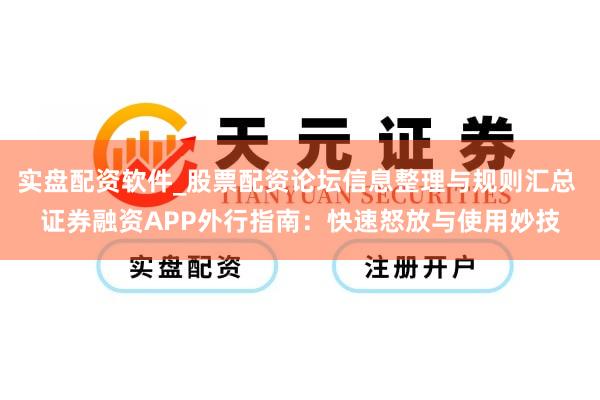 实盘配资软件_股票配资论坛信息整理与规则汇总 证券融资APP外行指南：快速怒放与使用妙技