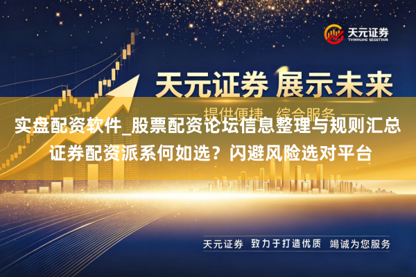 实盘配资软件_股票配资论坛信息整理与规则汇总 证券配资派系何如选？闪避风险选对平台