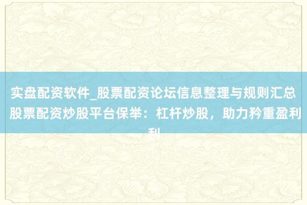 实盘配资软件_股票配资论坛信息整理与规则汇总 股票配资炒股平台保举：杠杆炒股，助力矜重盈利