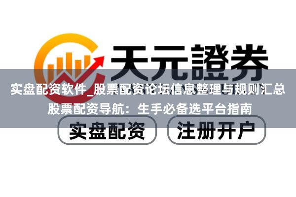 实盘配资软件_股票配资论坛信息整理与规则汇总 股票配资导航：生手必备选平台指南