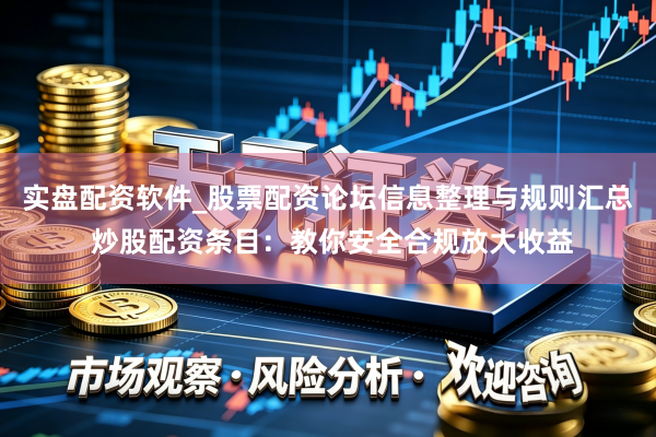 实盘配资软件_股票配资论坛信息整理与规则汇总 炒股配资条目：教你安全合规放大收益