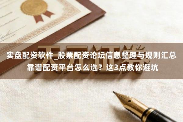 实盘配资软件_股票配资论坛信息整理与规则汇总 靠谱配资平台怎么选？这3点教你避坑