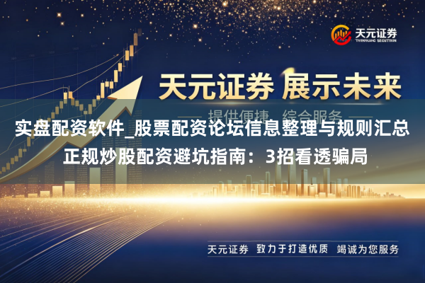 实盘配资软件_股票配资论坛信息整理与规则汇总 正规炒股配资避坑指南:3招看透骗局