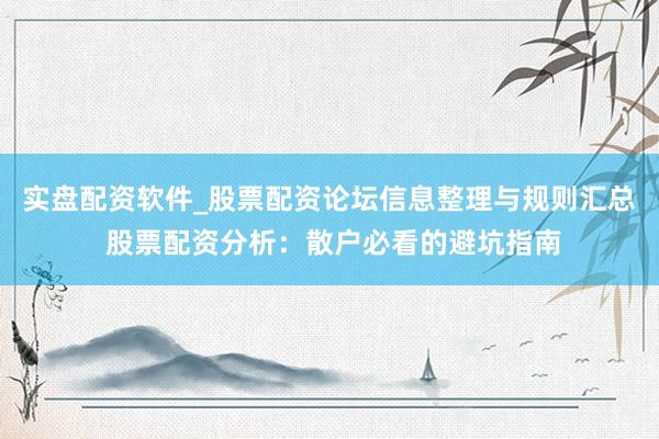 实盘配资软件_股票配资论坛信息整理与规则汇总 股票配资分析:散户必看的避坑指南