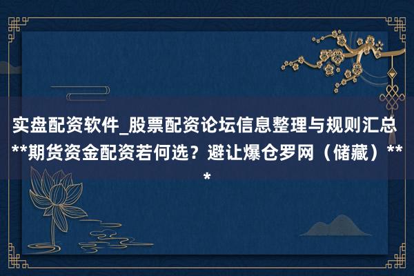 实盘配资软件_股票配资论坛信息整理与规则汇总 **期货资金配资若何选?避让爆仓罗网(储藏)**