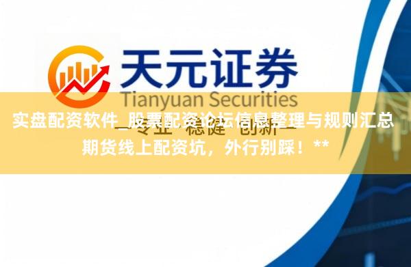 实盘配资软件_股票配资论坛信息整理与规则汇总 期货线上配资坑，外行别踩！**