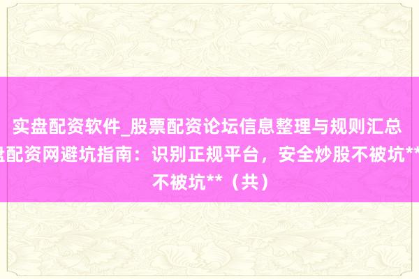 实盘配资软件_股票配资论坛信息整理与规则汇总 **实盘配资网避坑指南：识别正规平台，安全炒股不被坑**（共）