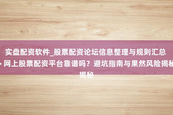 实盘配资软件_股票配资论坛信息整理与规则汇总 > 网上股票配资平台靠谱吗？避坑指南与果然风险揭秘