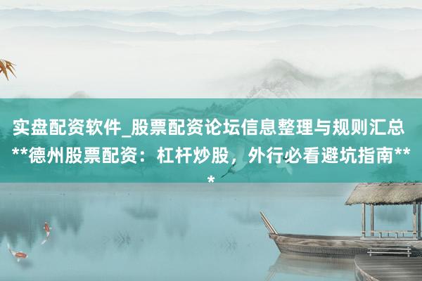 实盘配资软件_股票配资论坛信息整理与规则汇总 **德州股票配资：杠杆炒股，外行必看避坑指南**