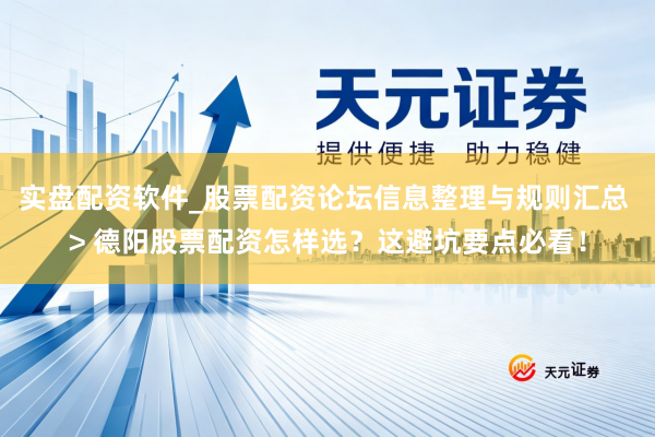 实盘配资软件_股票配资论坛信息整理与规则汇总 > 德阳股票配资怎样选？这避坑要点必看！
