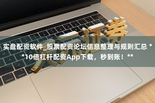 实盘配资软件_股票配资论坛信息整理与规则汇总 **10倍杠杆配资App下载，秒到账！**