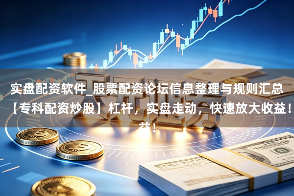 实盘配资软件_股票配资论坛信息整理与规则汇总 【专科配资炒股】杠杆，实盘走动，快速放大收益！