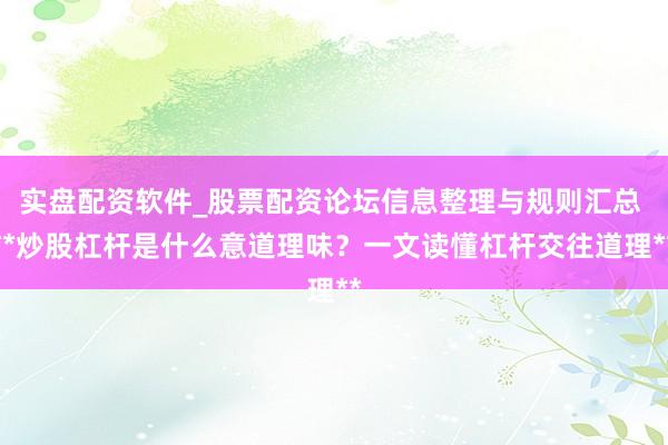 实盘配资软件_股票配资论坛信息整理与规则汇总 **炒股杠杆是什么意道理味？一文读懂杠杆交往道理**