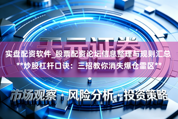 实盘配资软件_股票配资论坛信息整理与规则汇总 **炒股杠杆口诀：三招教你消失爆仓雷区**