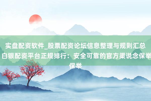 实盘配资软件_股票配资论坛信息整理与规则汇总 白银配资平台正规排行：安全可靠的官方渠说念保举